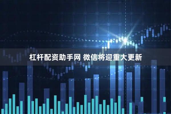 杠桿配資助手網(wǎng) 微信將迎重大更新